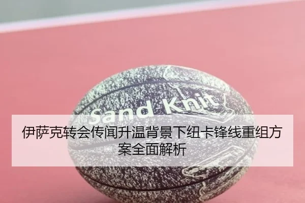 伊萨克转会传闻升温背景下纽卡锋线重组方案全面解析